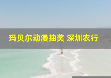 玛贝尔动漫抽奖 深圳农行